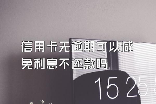 信用卡无逾期可以减免利息不还款吗