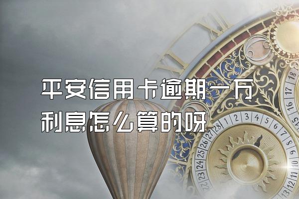 平安信用卡逾期一万利息怎么算的呀