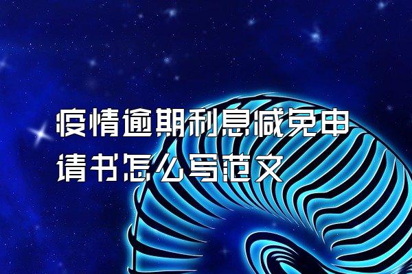 疫情逾期利息减免申请书怎么写范文