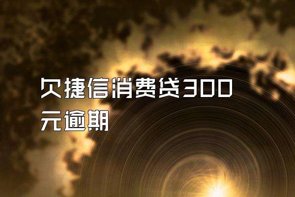 欠捷信消费贷300元逾期