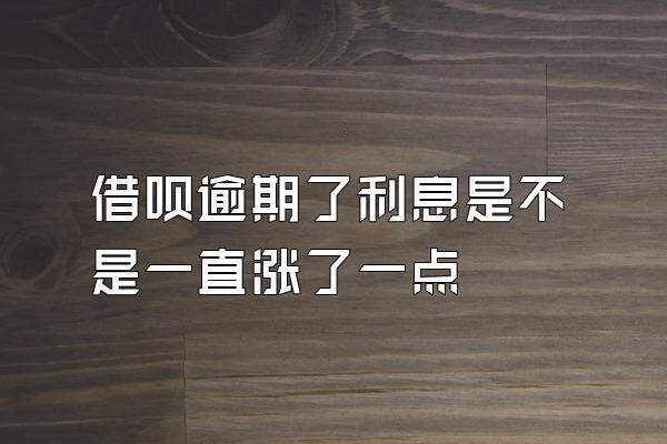 借呗逾期了利息是不是一直涨了一点