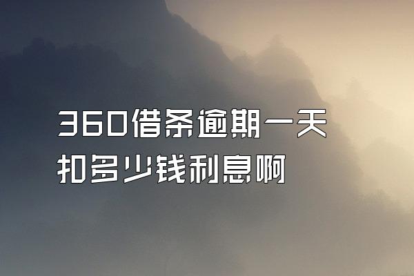 360借条逾期一天扣多少钱利息啊