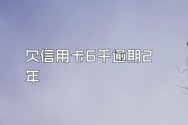 欠信用卡6千逾期2年