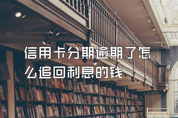 信用卡分期逾期了怎么追回利息的钱