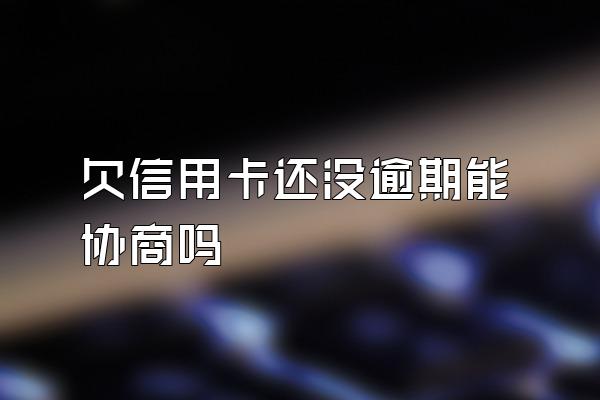 欠信用卡还没逾期能协商吗