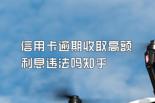 信用卡逾期收取高额利息违法吗知乎