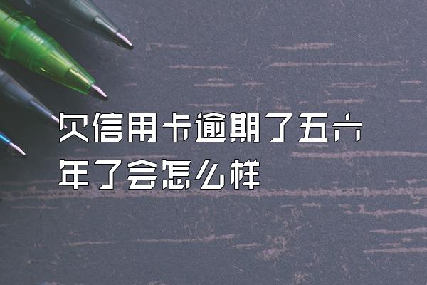 欠信用卡逾期了五六年了会怎么样