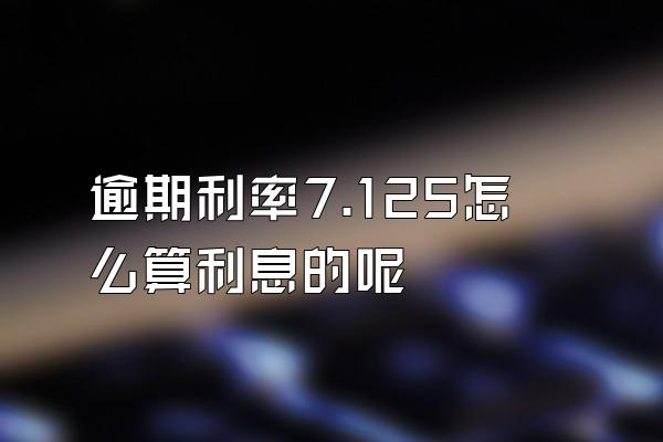 逾期利率7.125怎么算利息的呢