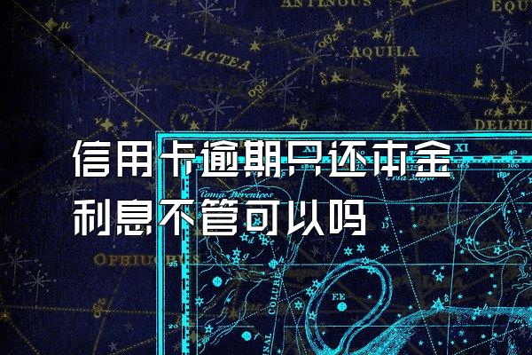 信用卡逾期只还本金利息不管可以吗