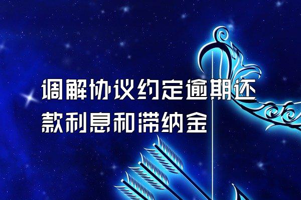 调解协议约定逾期还款利息和滞纳金