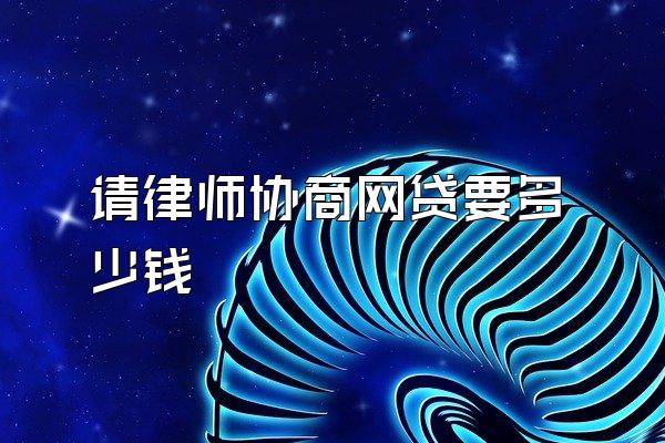 请律师协商网贷要多少钱