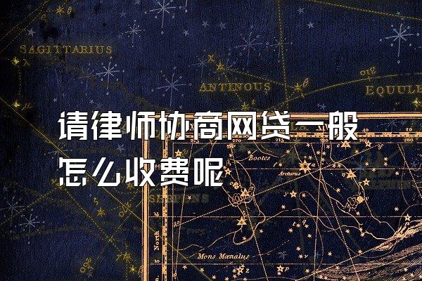 请律师协商网贷一般怎么收费呢