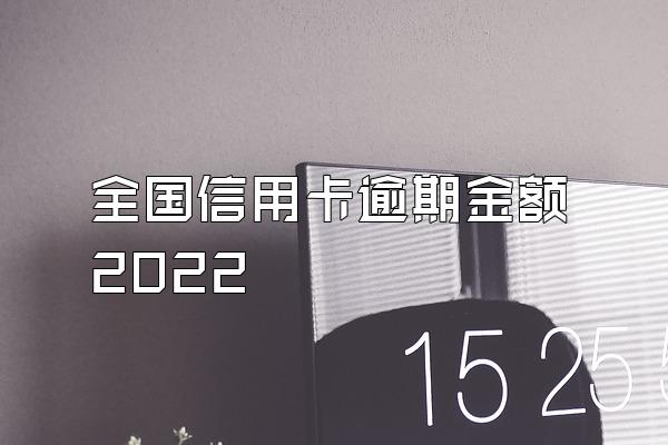 全国信用卡逾期金额2022