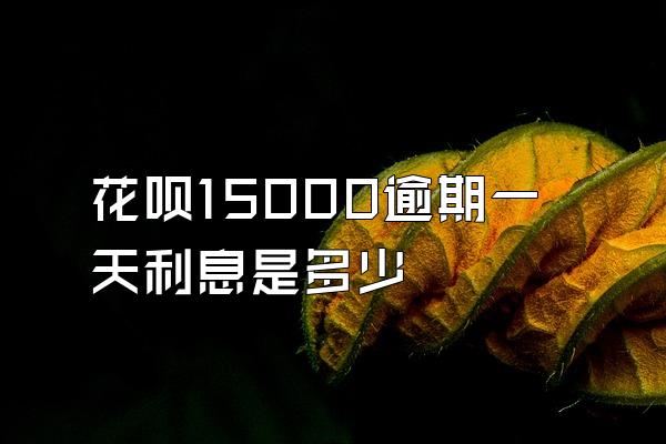 花呗15000逾期一天利息是多少