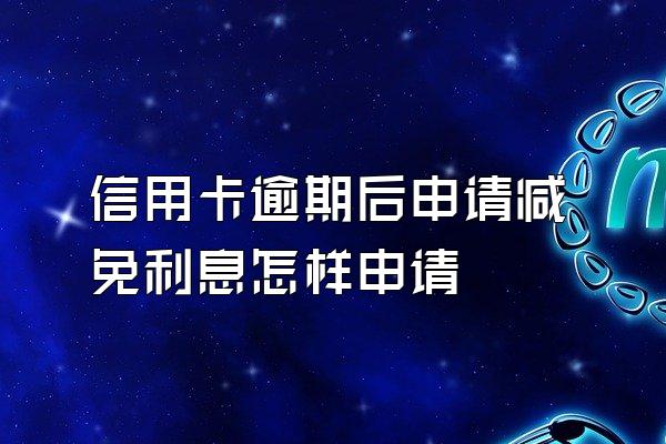 信用卡逾期后申请减免利息怎样申请