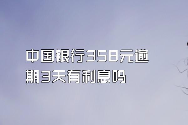 中国银行358元逾期3天有利息吗