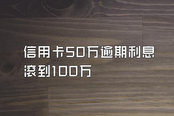 信用卡50万逾期利息滚到100万