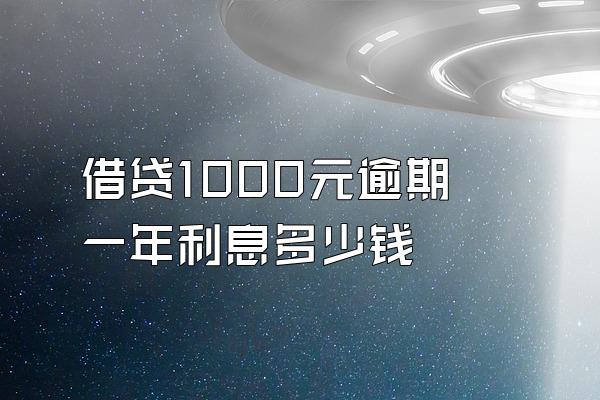 借贷1000元逾期一年利息多少钱