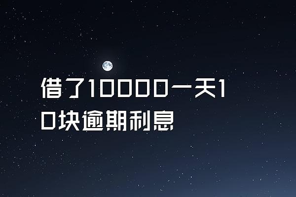 借了10000一天10块逾期利息