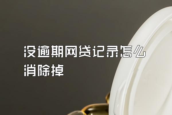 没逾期网贷记录怎么消除掉