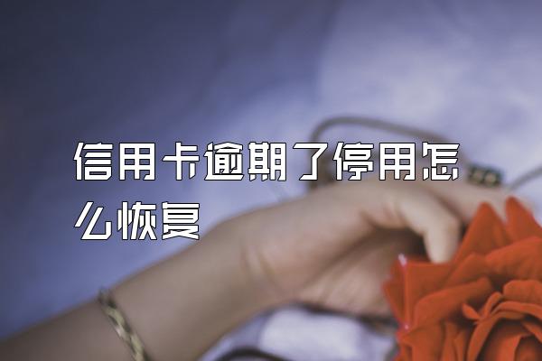 信用卡逾期了停用怎么恢复