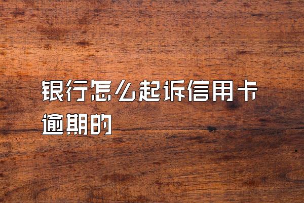 银行怎么起诉信用卡逾期的