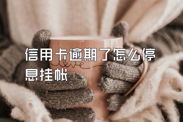 信用卡逾期了怎么停息挂帐