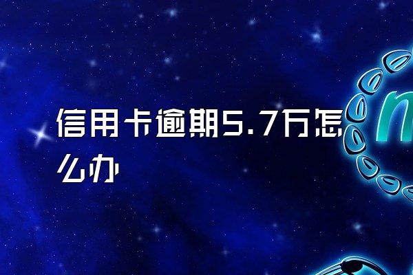 信用卡逾期5.7万怎么办