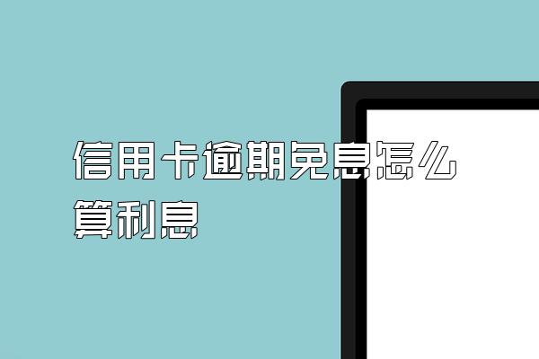 信用卡逾期免息怎么算利息