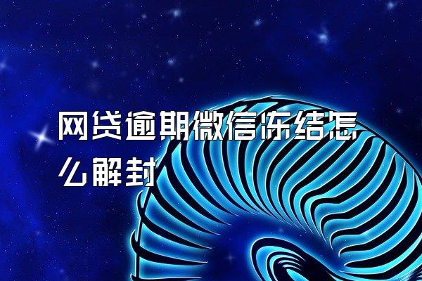 网贷逾期微信冻结怎么解封