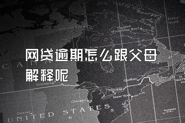 网贷逾期怎么跟父母解释呢