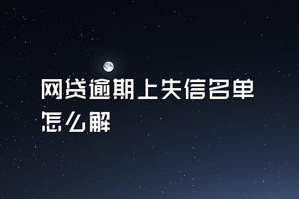 网贷逾期上失信名单怎么解