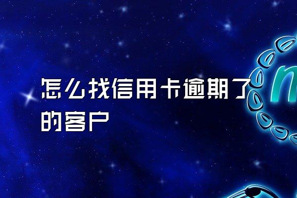 怎么找信用卡逾期了的客户