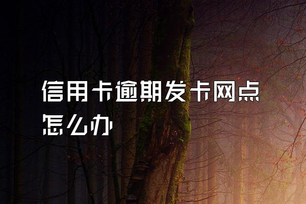 信用卡逾期发卡网点怎么办