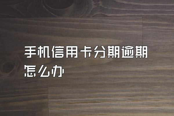 手机信用卡分期逾期怎么办