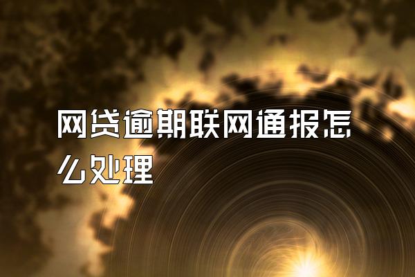 网贷逾期联网通报怎么处理