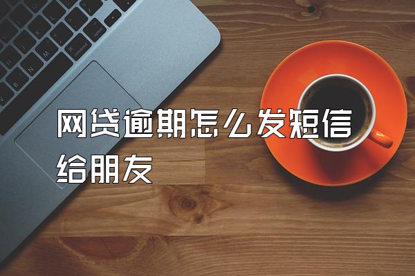 网贷逾期怎么发短信给朋友