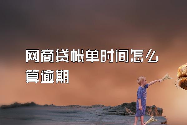 网商贷帐单时间怎么算逾期