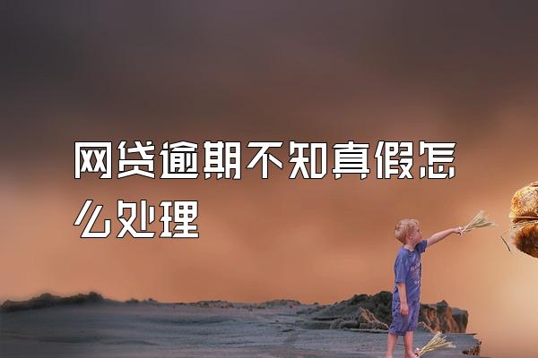 网贷逾期不知真假怎么处理