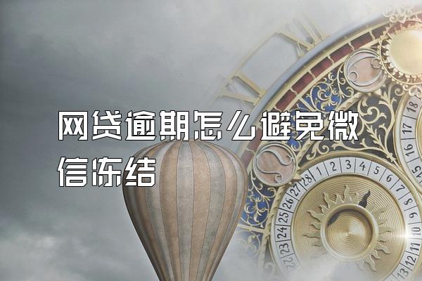 网贷逾期怎么避免微信冻结