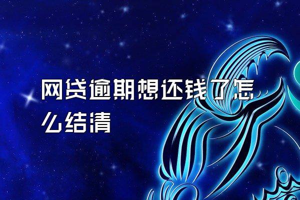 网贷逾期想还钱了怎么结清